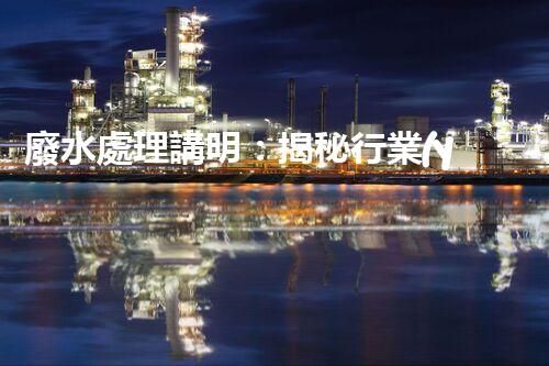 廢水處理講明：揭秘行業(yè)內(nèi)幕，成就綠色以后？